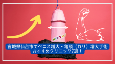 宮城県仙台市でペニス増大・亀頭（カリ）増大手術おすすめクリニック7選！