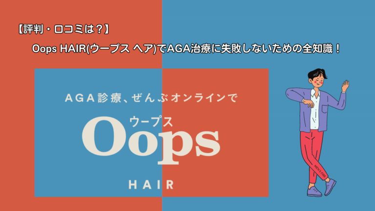 【評判・口コミは？】Oops HAIR(ウープス ヘア)でAGA治療に失敗しないための全知識！