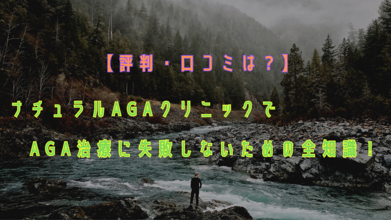 【評判・口コミは？】ナチュラルAGAクリニックでAGA治療に失敗しないための全知識！